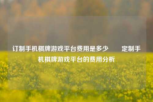 订制手机棋牌游戏平台费用是多少✌️定制手机棋牌游戏平台的费用分析