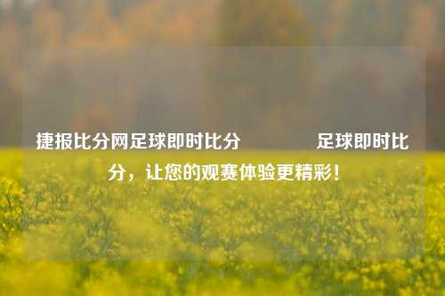 捷报比分网足球即时比分🥎足球即时比分，让您的观赛体验更精彩！