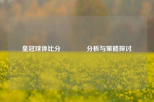 皇冠球体比分🏀分析与策略探讨
