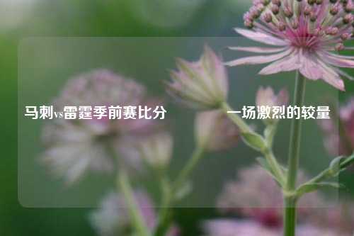 马刺vs雷霆季前赛比分🥉一场激烈的较量