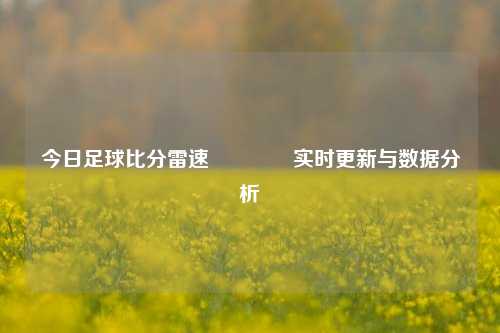 今日足球比分雷速🏆实时更新与数据分析
