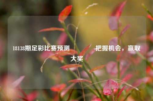 18138期足彩比赛预测👈把握机会，赢取大奖