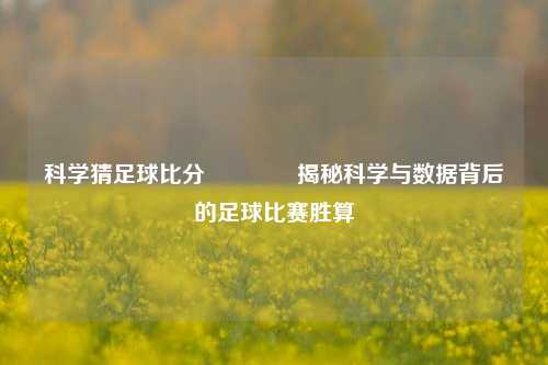 科学猜足球比分🥈揭秘科学与数据背后的足球比赛胜算
