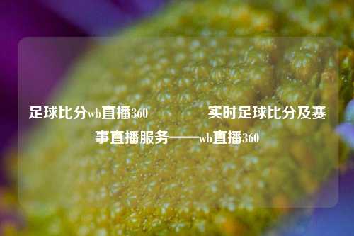 足球比分wb直播360🏅实时足球比分及赛事直播服务——wb直播360