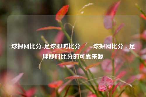 球探网比分-足球即时比分✌️球探网比分 - 足球即时比分的可靠来源