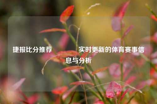 捷报比分推荐👍实时更新的体育赛事信息与分析