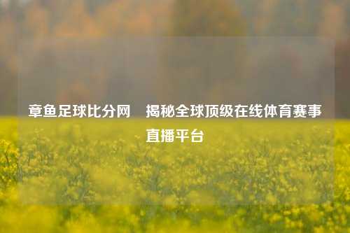 章鱼足球比分网⚽揭秘全球顶级在线体育赛事直播平台