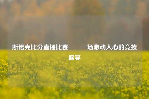 斯诺克比分直播比赛✌️一场激动人心的竞技盛宴