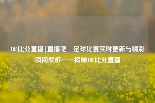 188比分直播|直播吧⚾足球比赛实时更新与精彩瞬间解析——揭秘188比分直播