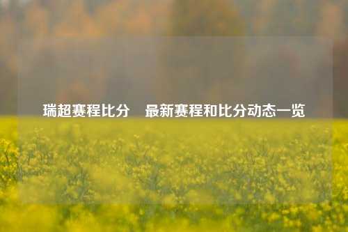 瑞超赛程比分⚽最新赛程和比分动态一览