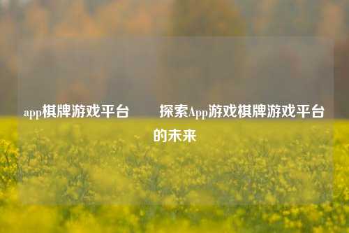 app棋牌游戏平台✌️探索App游戏棋牌游戏平台的未来