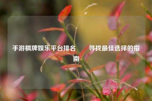 手游棋牌娱乐平台排名✌️寻找最佳选择的指南