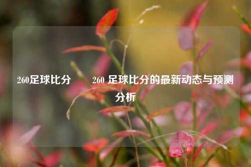 260足球比分✌️260 足球比分的最新动态与预测分析