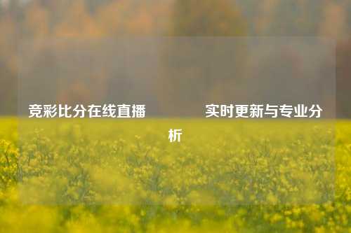 竞彩比分在线直播🏅实时更新与专业分析