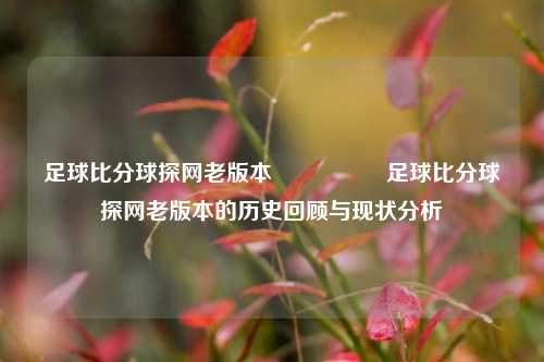 足球比分球探网老版本🎖️足球比分球探网老版本的历史回顾与现状分析