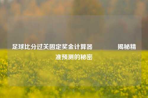 足球比分过关固定奖金计算器🥈揭秘精准预测的秘密
