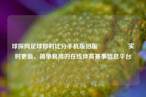 球探网足球即时比分手机版旧版🎖️实时更新、简单易用的在线体育赛事信息平台