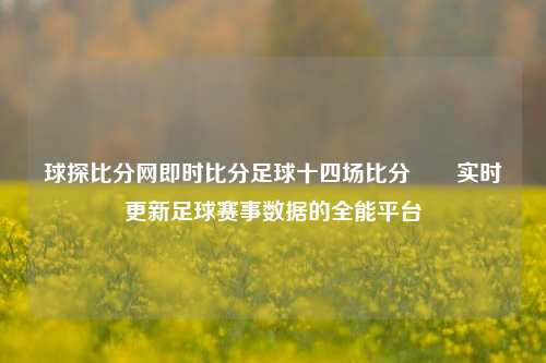 球探比分网即时比分足球十四场比分✌️实时更新足球赛事数据的全能平台