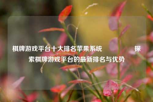 棋牌游戏平台十大排名苹果系统🎖️探索棋牌游戏平台的最新排名与优势