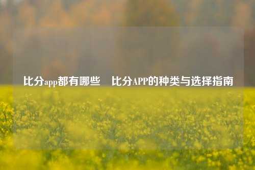 比分app都有哪些⚾比分APP的种类与选择指南