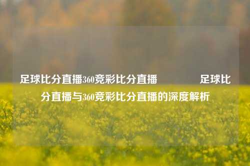 足球比分直播360竞彩比分直播🥉足球比分直播与360竞彩比分直播的深度解析