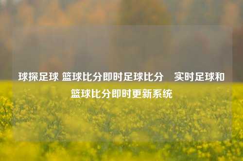 球探足球 篮球比分即时足球比分⚽实时足球和篮球比分即时更新系统