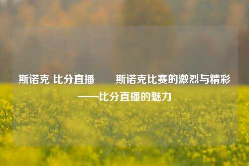 斯诺克 比分直播✌️斯诺克比赛的激烈与精彩——比分直播的魅力