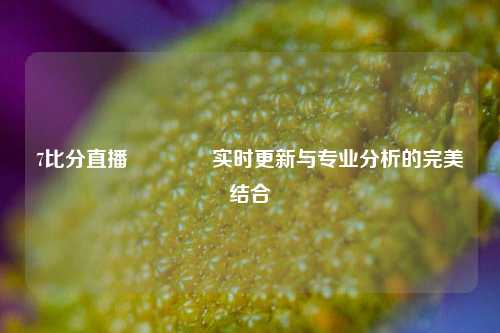 7比分直播🏅实时更新与专业分析的完美结合