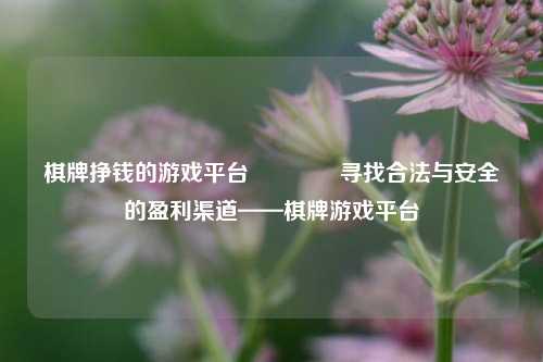棋牌挣钱的游戏平台🌈寻找合法与安全的盈利渠道——棋牌游戏平台