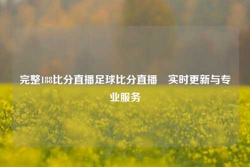 完整188比分直播足球比分直播⚾实时更新与专业服务