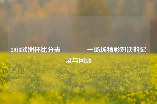 2018欧洲杯比分表🏅一场场精彩对决的记录与回顾