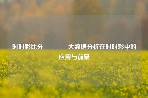 时时彩比分👈大数据分析在时时彩中的应用与前景