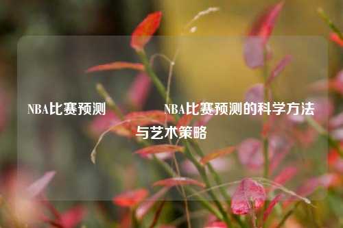 NBA比赛预测🥈NBA比赛预测的科学方法与艺术策略