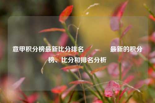 意甲积分榜最新比分排名🏀最新的积分榜、比分和排名分析