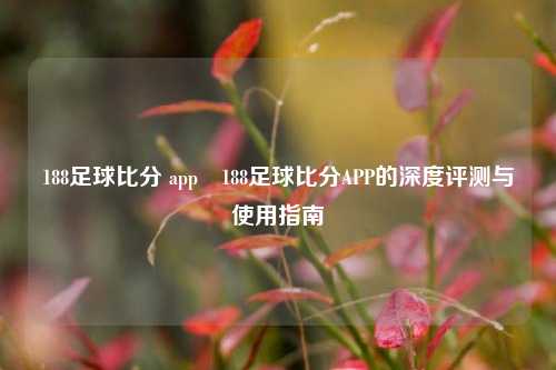 188足球比分 app⚾188足球比分APP的深度评测与使用指南
