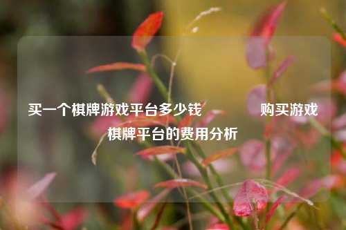 买一个棋牌游戏平台多少钱🥎购买游戏棋牌平台的费用分析