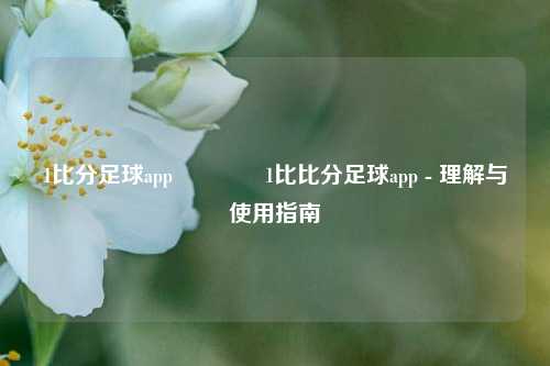 1比分足球app🥉1比比分足球app - 理解与使用指南