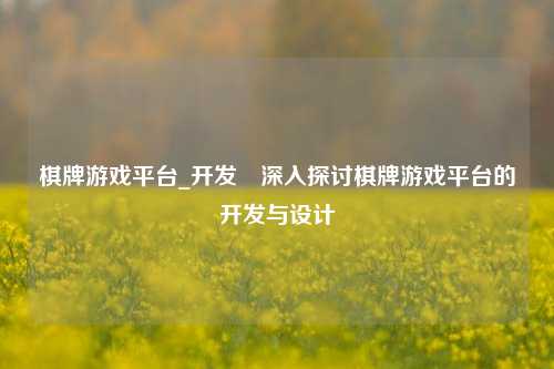 棋牌游戏平台_开发⚾深入探讨棋牌游戏平台的开发与设计
