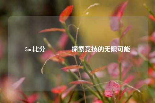 5oo比分🥎探索竞技的无限可能