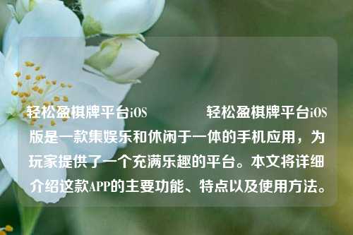 轻松盈棋牌平台iOS👍轻松盈棋牌平台iOS版是一款集娱乐和休闲于一体的手机应用，为玩家提供了一个充满乐趣的平台。本文将详细介绍这款APP的主要功能、特点以及使用方法。