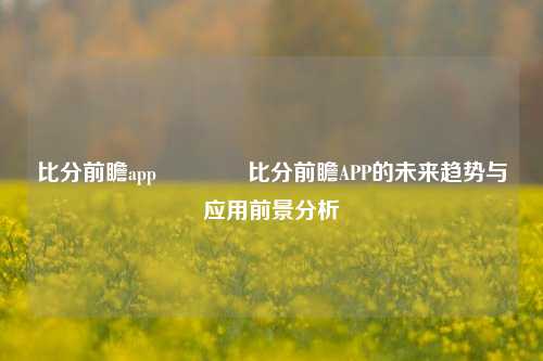 比分前瞻app👍比分前瞻APP的未来趋势与应用前景分析