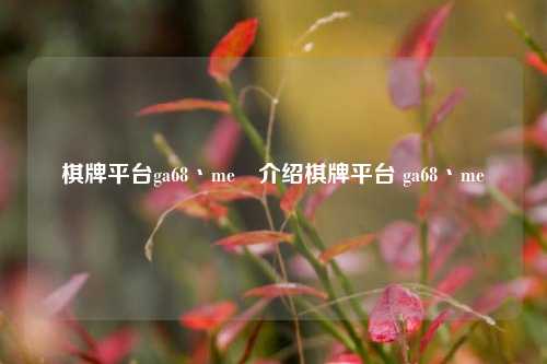 棋牌平台ga68丶me⚾介绍棋牌平台 ga68丶me