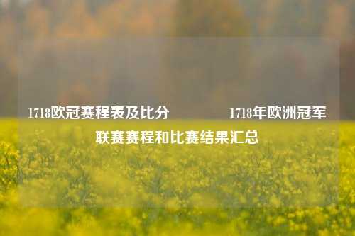 1718欧冠赛程表及比分🥈1718年欧洲冠军联赛赛程和比赛结果汇总