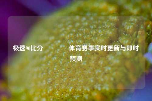 极速90比分🥎体育赛事实时更新与即时预测