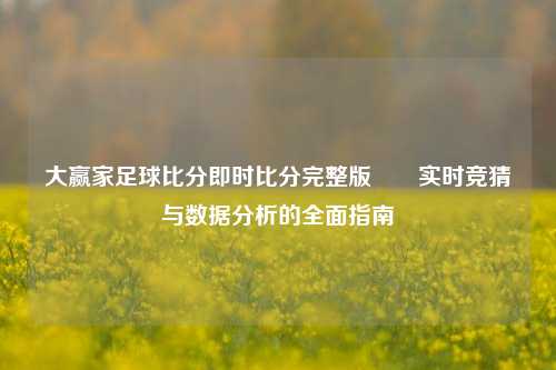 大赢家足球比分即时比分完整版✌️实时竞猜与数据分析的全面指南