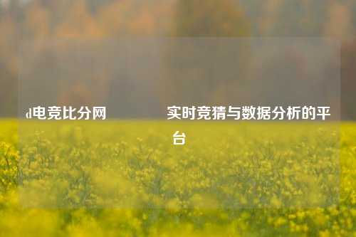 d电竞比分网🥉实时竞猜与数据分析的平台