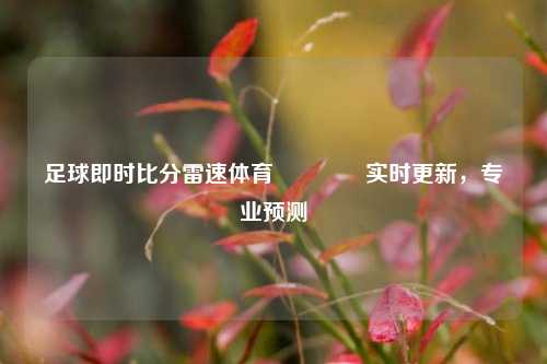 足球即时比分雷速体育🥉实时更新，专业预测