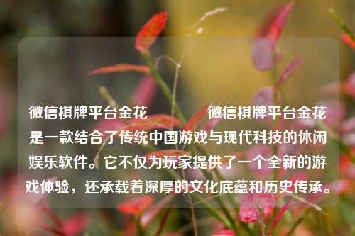微信棋牌平台金花🏅微信棋牌平台金花是一款结合了传统中国游戏与现代科技的休闲娱乐软件。它不仅为玩家提供了一个全新的游戏体验，还承载着深厚的文化底蕴和历史传承。