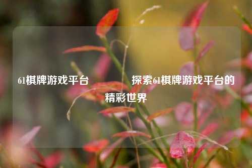 61棋牌游戏平台👍探索61棋牌游戏平台的精彩世界