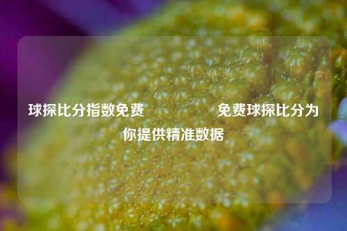 球探比分指数免费🎖️免费球探比分为你提供精准数据